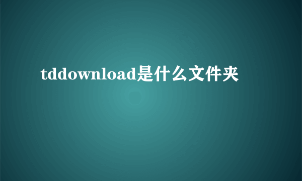 tddownload是什么文件夹