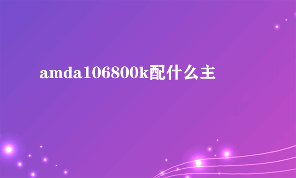 amda106800k配什么主