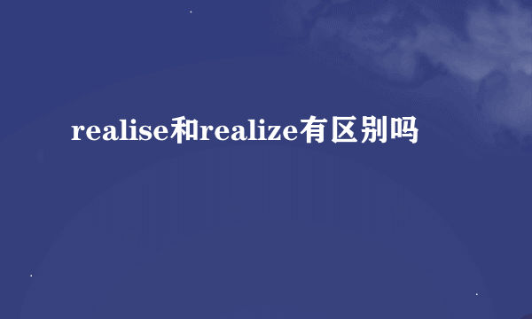 realise和realize有区别吗