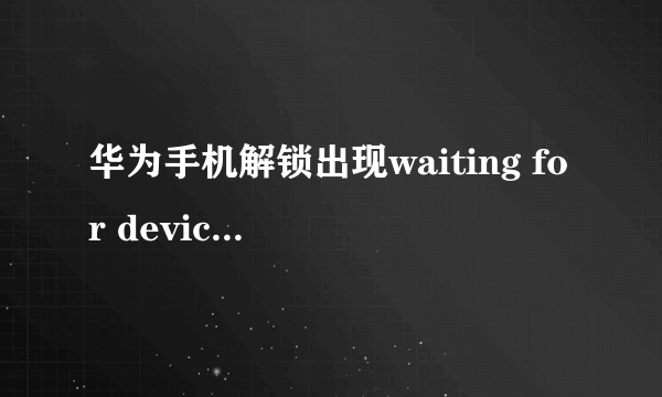 华为手机解锁出现waiting for device是什么意思