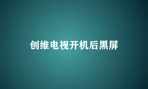 创维电视开机后黑屏