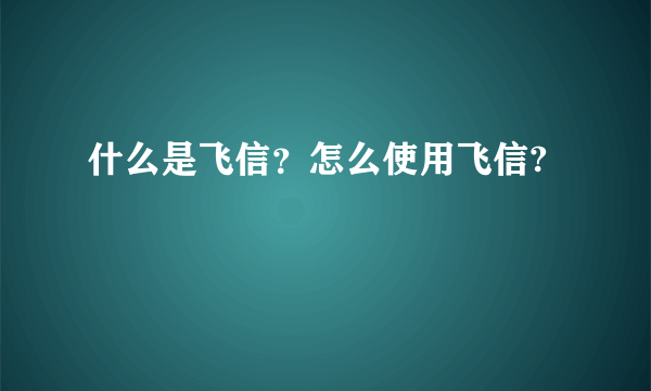 什么是飞信？怎么使用飞信?