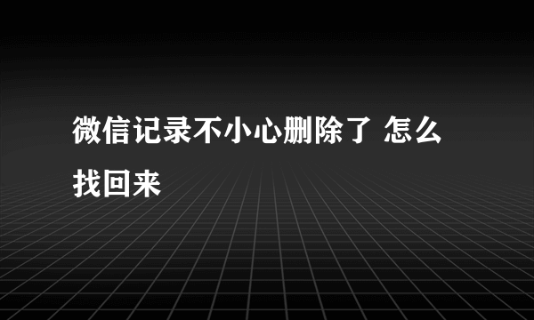 微信记录不小心删除了 怎么找回来