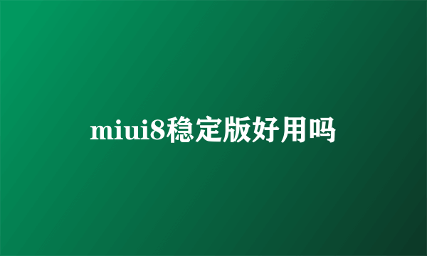 miui8稳定版好用吗