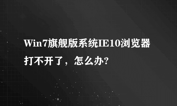 Win7旗舰版系统IE10浏览器打不开了，怎么办?