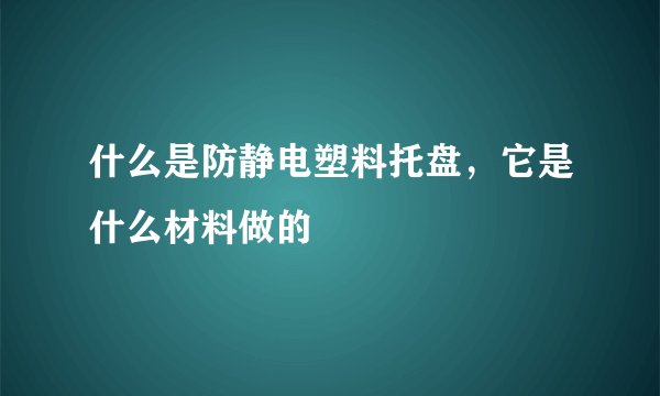 什么是防静电塑料托盘，它是什么材料做的