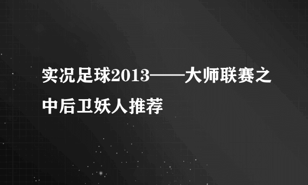 实况足球2013——大师联赛之中后卫妖人推荐