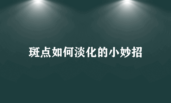 斑点如何淡化的小妙招