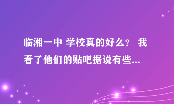 临湘一中 学校真的好么？ 我看了他们的贴吧据说有些老师普通话都不合格，有些建筑也没有。