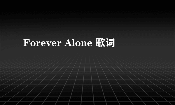 Forever Alone 歌词