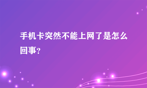 手机卡突然不能上网了是怎么回事？