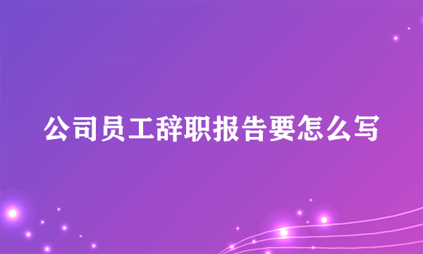 公司员工辞职报告要怎么写