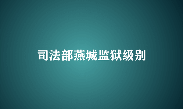 司法部燕城监狱级别