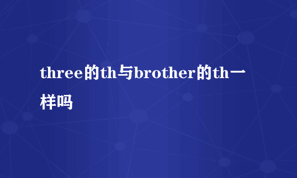 three的th与brother的th一样吗