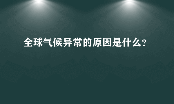 全球气候异常的原因是什么？