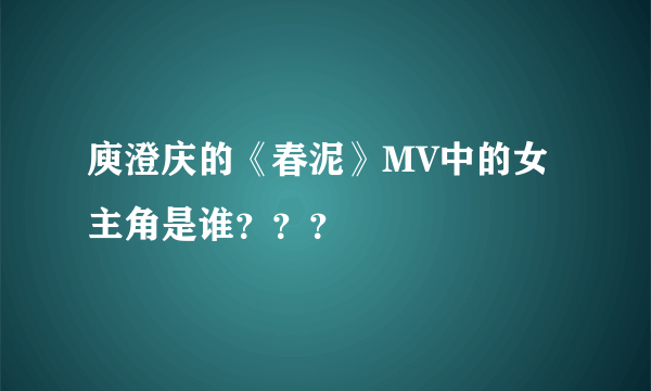 庾澄庆的《春泥》MV中的女主角是谁？？？