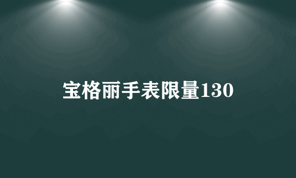 宝格丽手表限量130