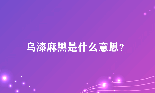 乌漆麻黑是什么意思？