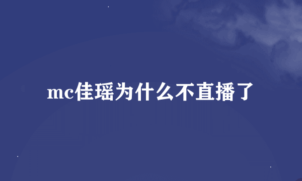 mc佳瑶为什么不直播了