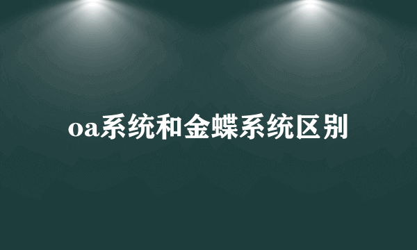 oa系统和金蝶系统区别