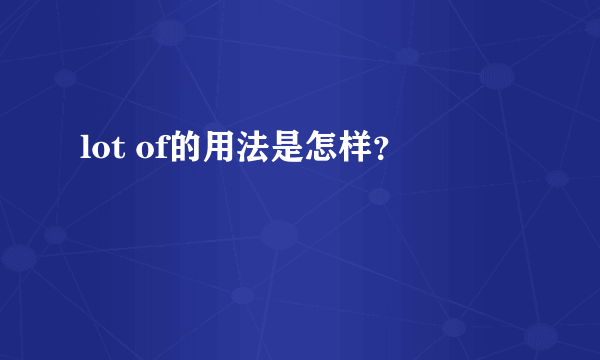 lot of的用法是怎样？