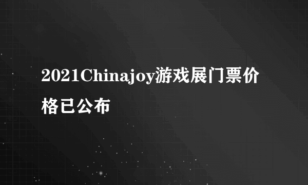 2021Chinajoy游戏展门票价格已公布