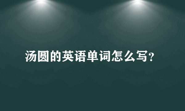 汤圆的英语单词怎么写？