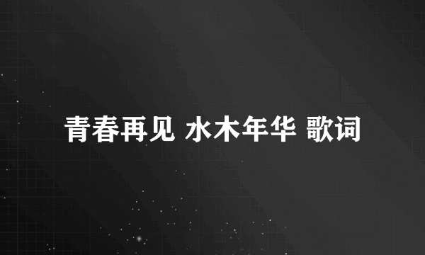 青春再见 水木年华 歌词