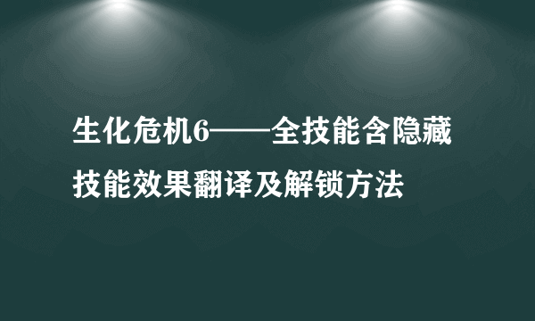 生化危机6——全技能含隐藏技能效果翻译及解锁方法