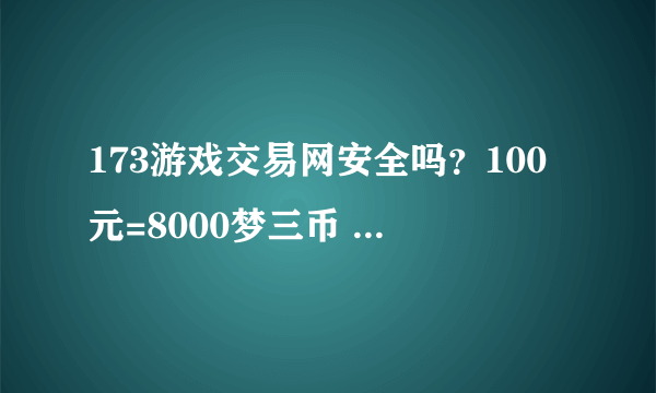 173游戏交易网安全吗？100元=8000梦三币 有没有买过的朋友 告诉我下哈 谢谢！