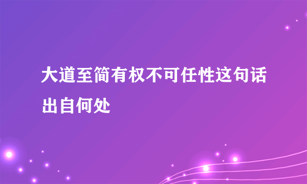 大道至简有权不可任性这句话出自何处