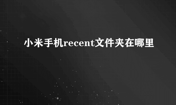 小米手机recent文件夹在哪里