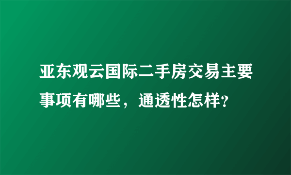 亚东观云国际二手房交易主要事项有哪些，通透性怎样？