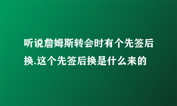 听说詹姆斯转会时有个先签后换.这个先签后换是什么来的