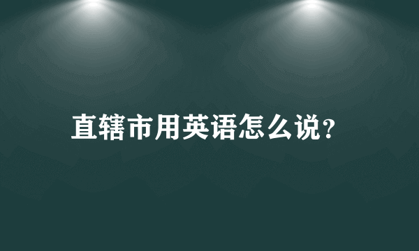 直辖市用英语怎么说？