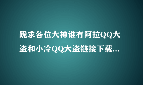 跪求各位大神谁有阿拉QQ大盗和小冷QQ大盗链接下载的，还要使用教程