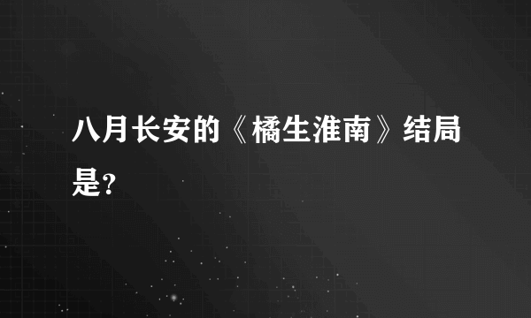 八月长安的《橘生淮南》结局是？