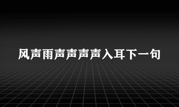 风声雨声声声声入耳下一句