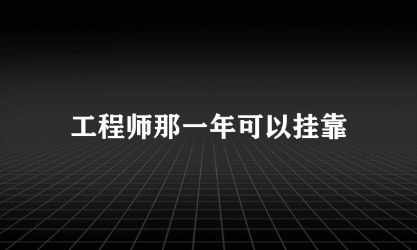 工程师那一年可以挂靠