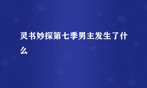 灵书妙探第七季男主发生了什么