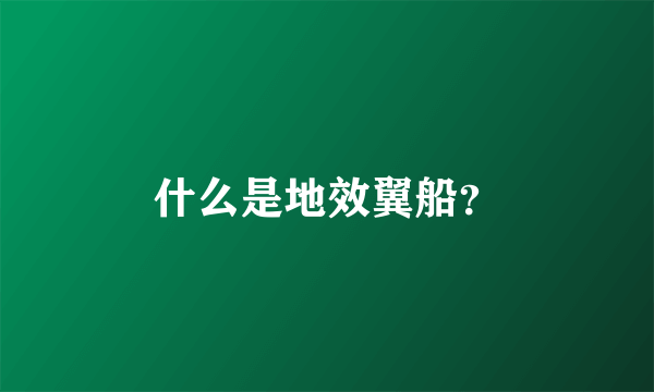 什么是地效翼船？