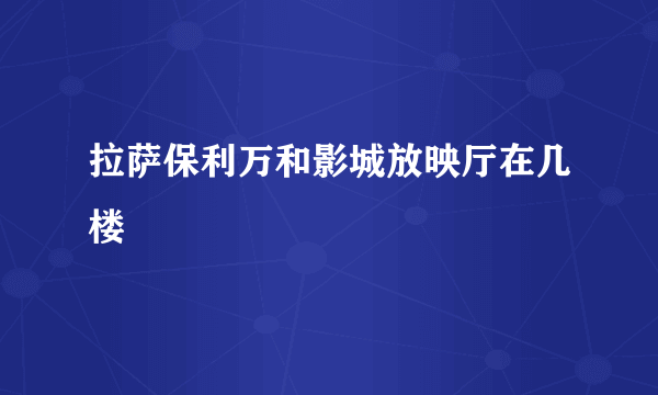 拉萨保利万和影城放映厅在几楼