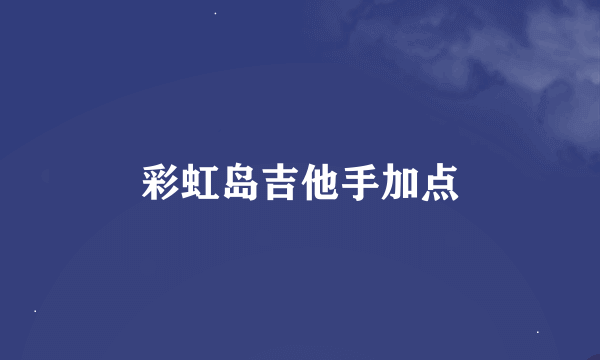 彩虹岛吉他手加点