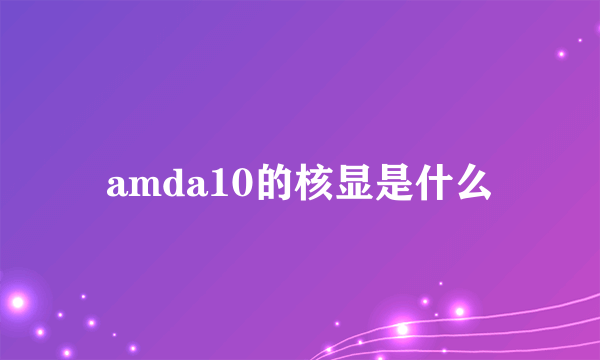 amda10的核显是什么