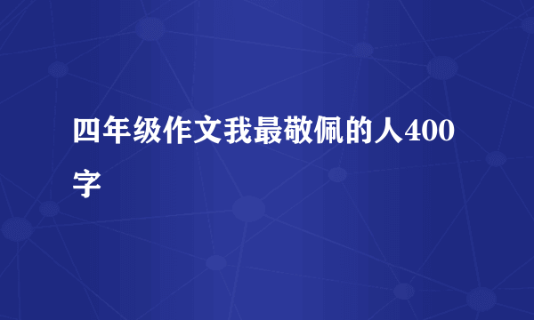 四年级作文我最敬佩的人400字