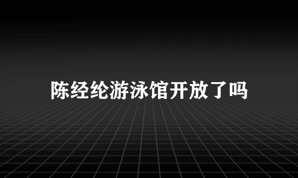 陈经纶游泳馆开放了吗