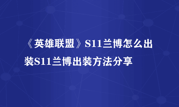 《英雄联盟》S11兰博怎么出装S11兰博出装方法分享