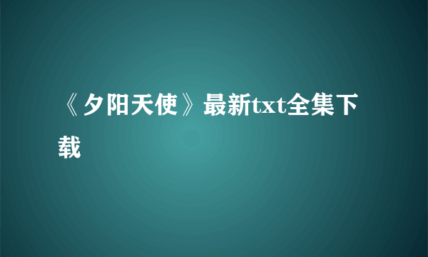 《夕阳天使》最新txt全集下载