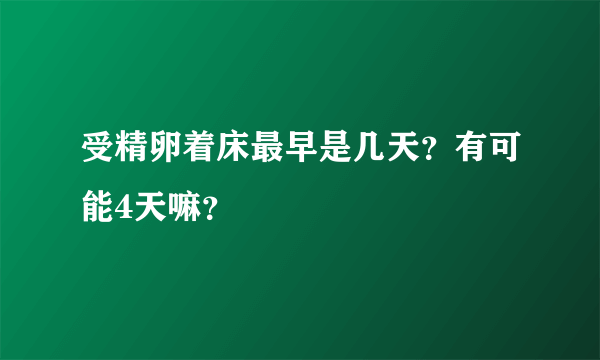 受精卵着床最早是几天？有可能4天嘛？