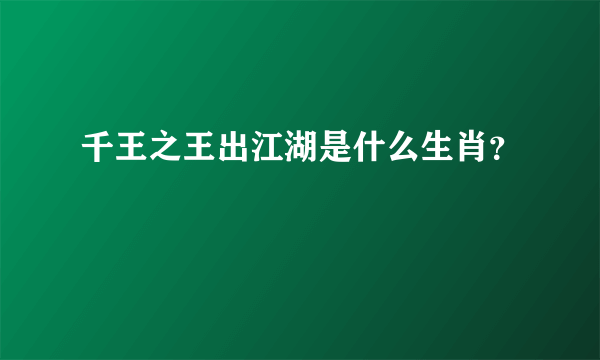 千王之王出江湖是什么生肖？